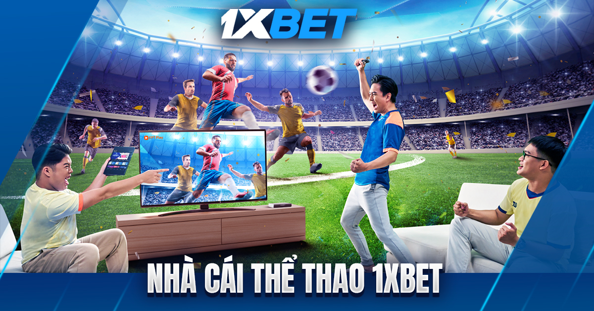 1XBET - Sân chơi uy tín cho những tín đồ đam mê cá cược